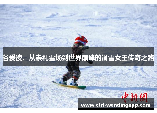 谷爱凌：从崇礼雪场到世界巅峰的滑雪女王传奇之路